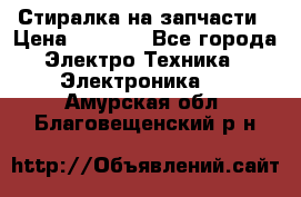 Стиралка на запчасти › Цена ­ 3 000 - Все города Электро-Техника » Электроника   . Амурская обл.,Благовещенский р-н